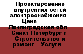 Проектирование внутренних сетей электроснабжения › Цена ­ 1 000 - Ленинградская обл., Санкт-Петербург г. Строительство и ремонт » Услуги   